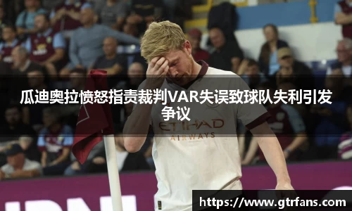 瓜迪奥拉愤怒指责裁判VAR失误致球队失利引发争议