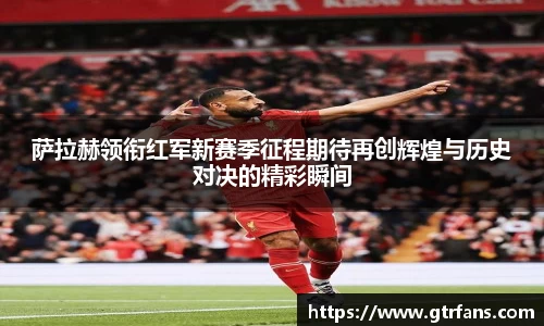 萨拉赫领衔红军新赛季征程期待再创辉煌与历史对决的精彩瞬间